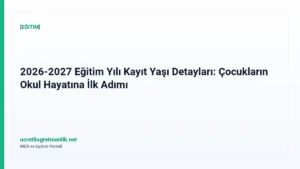 2026-2027 Eğitim Yılı Kayıt Yaşı Detayları: Çocukların Okul Hayatına İlk Adımı
