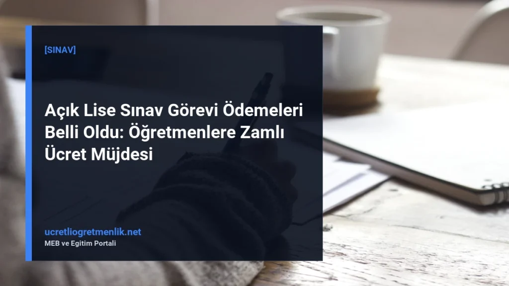 Açık Lise Sınav Görevi Ödemeleri Belli Oldu: Öğretmenlere Zamlı Ücret Müjdesi