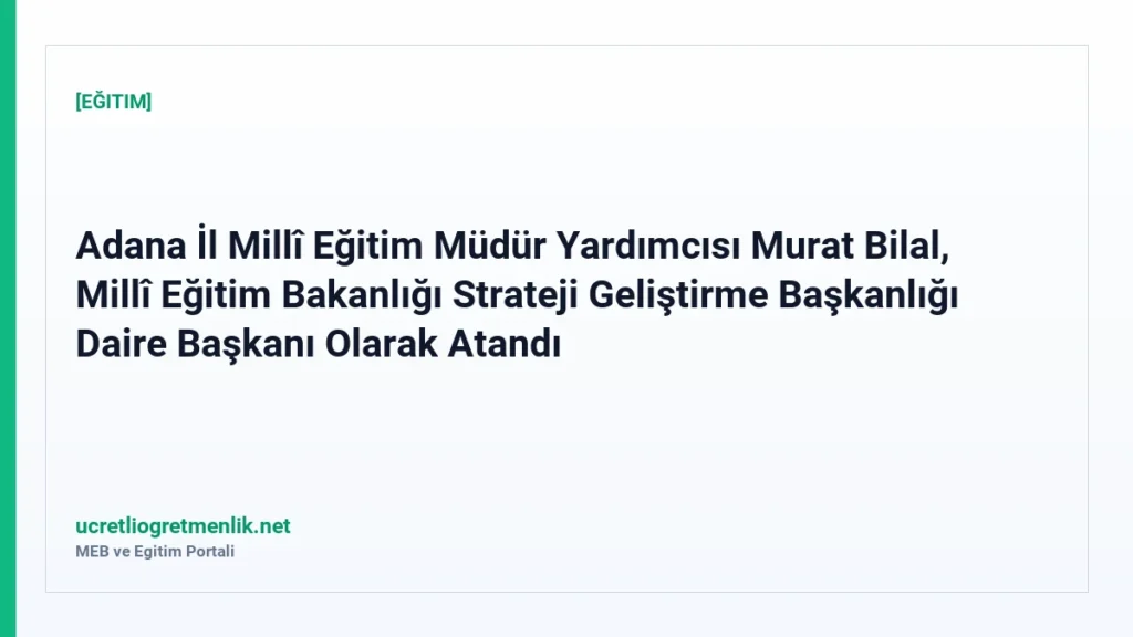 Adana İl Millî Eğitim Müdür Yardımcısı Murat Bilal, Millî Eğitim Bakanlığı Strateji Geliştirme Başkanlığı Daire Başkanı Olarak Atandı
