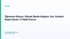 Öğretmen İhtiyacı Yüksek İllerde Değişim Yok: İstanbul Başta Olarak 12 İldeki Durum