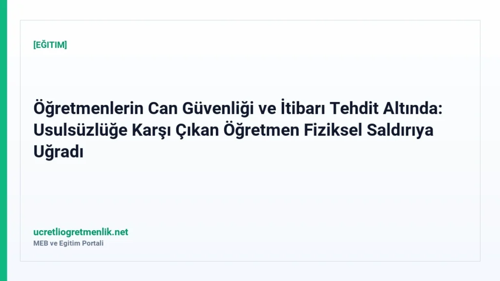 Öğretmenlerin Can Güvenliği ve İtibarı Tehdit Altında: Usulsüzlüğe Karşı Çıkan Öğretmen Fiziksel Saldırıya Uğradı
