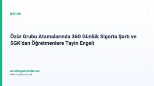 Özür Grubu Atamalarında 360 Günlük Sigorta Şartı ve SGK’dan Öğretmenlere Tayin Engeli