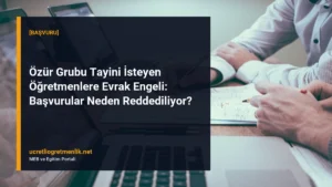 Özür Grubu Tayini İsteyen Öğretmenlere Evrak Engeli: Başvurular Neden Reddediliyor?