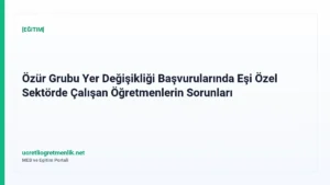 Özür Grubu Yer Değişikliği Başvurularında Eşi Özel Sektörde Çalışan Öğretmenlerin Sorunları