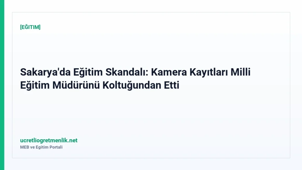 Sakarya’da Eğitim Skandalı: Kamera Kayıtları Milli Eğitim Müdürünü Koltuğundan Etti