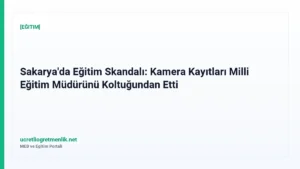Sakarya’da Eğitim Skandalı: Kamera Kayıtları Milli Eğitim Müdürünü Koltuğundan Etti