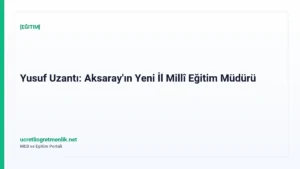 Yusuf Uzantı: Aksaray’ın Yeni İl Millî Eğitim Müdürü